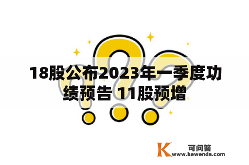 18股公布2023年一季度功绩预告 11股预增