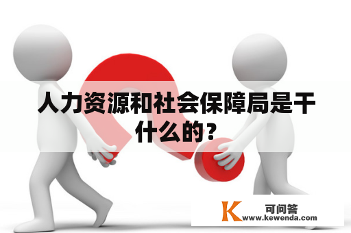 人力资源和社会保障局是干什么的？