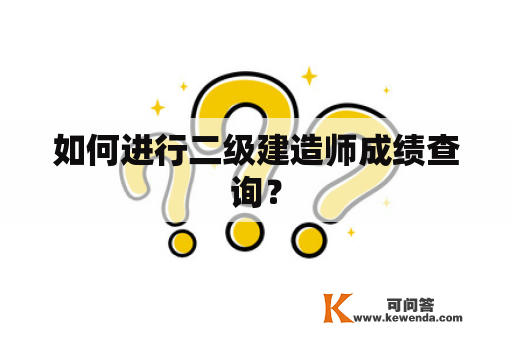 如何进行二级建造师成绩查询？