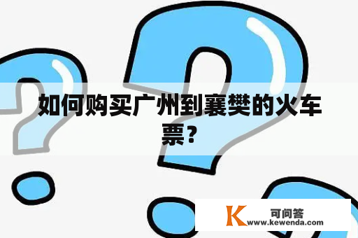 如何购买广州到襄樊的火车票？