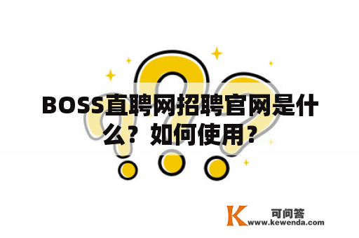 BOSS直聘网招聘官网是什么？如何使用？