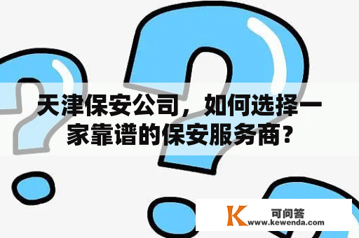 天津保安公司，如何选择一家靠谱的保安服务商？