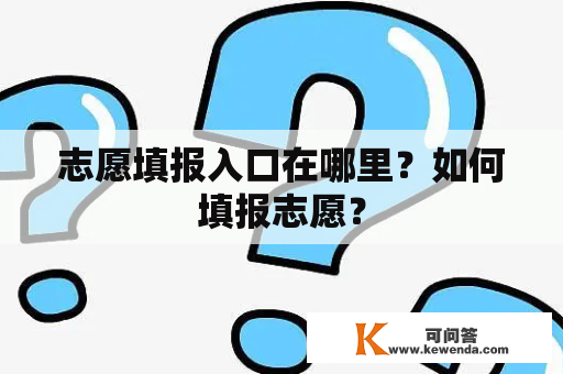 志愿填报入口在哪里？如何填报志愿？