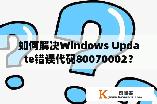 如何解决Windows Update错误代码80070002？