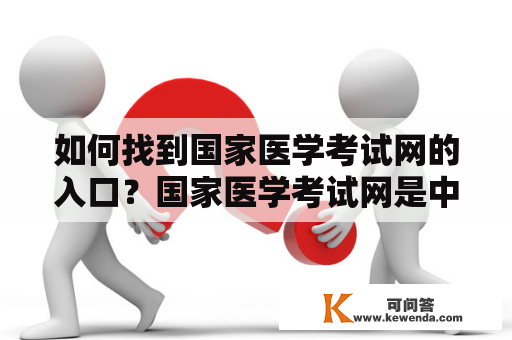 如何找到国家医学考试网的入口？国家医学考试网是中国卫生部主管的一个专门的医学考试网站，为了方便广大考生参加医学考试，国家医学考试网提供了多种考试信息和服务，如报名、考试时间、考试地点、考试内容等等。但是，很多考生都不知道如何找到国家医学考试网的入口，下面就为大家详细介绍。