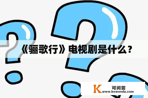 《骊歌行》电视剧是什么？