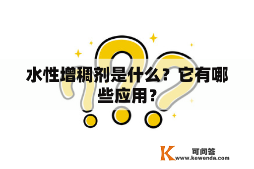 水性增稠剂是什么？它有哪些应用？