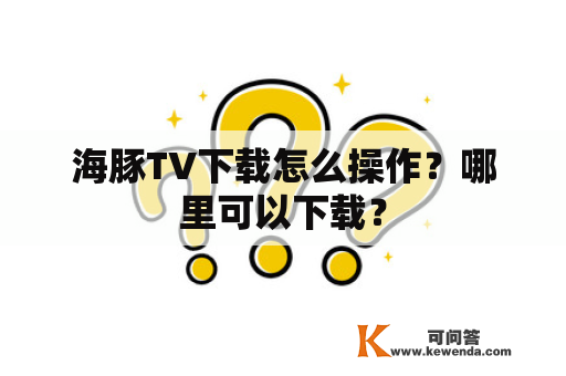 海豚TV下载怎么操作？哪里可以下载？