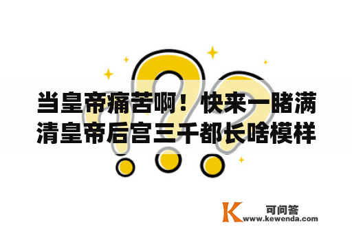 当皇帝痛苦啊！快来一睹满清皇帝后宫三千都长啥模样(转载)