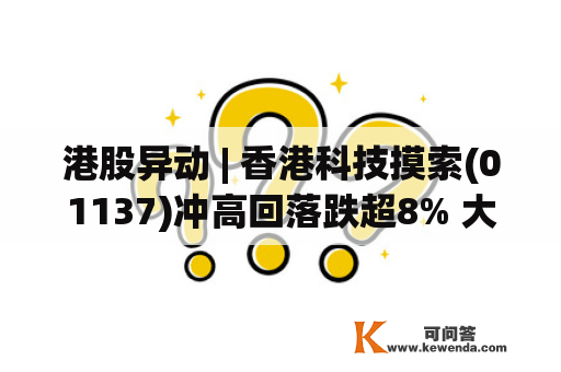 港股异动 | 香港科技摸索(01137)冲高回落跌超8% 大和称其运营前景未呈现底子改变