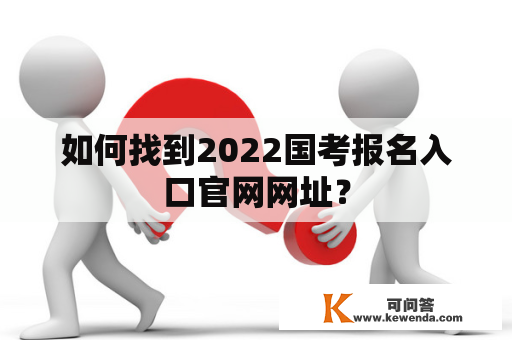如何找到2022国考报名入口官网网址？