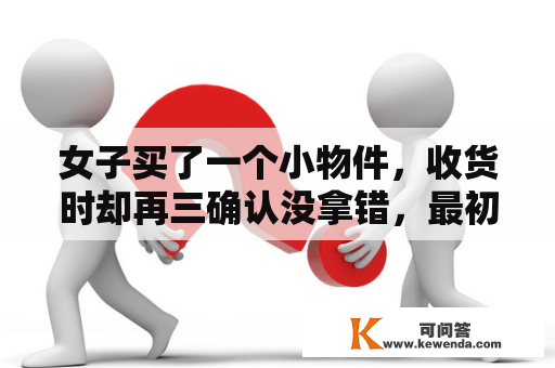 女子买了一个小物件，收货时却再三确认没拿错，最初曲唤太浪费