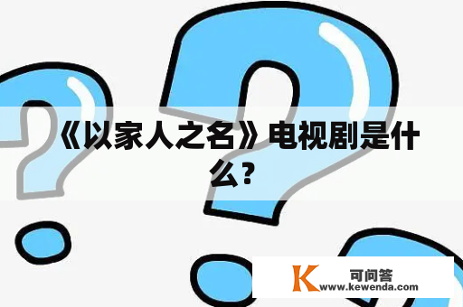 《以家人之名》电视剧是什么？