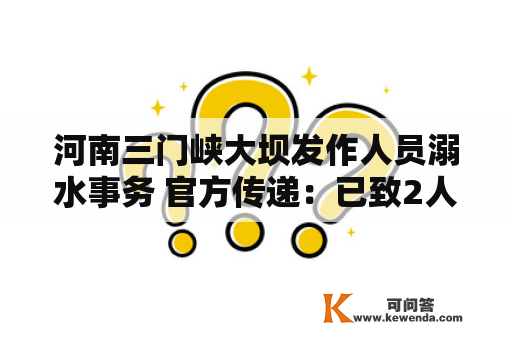 河南三门峡大坝发作人员溺水事务 官方传递：已致2人遇难7人失联