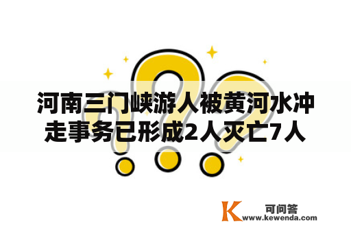 河南三门峡游人被黄河水冲走事务已形成2人灭亡7人失联