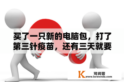 买了一只新的电脑包，打了第三针疫苗，还有三天就要出境往游览啦