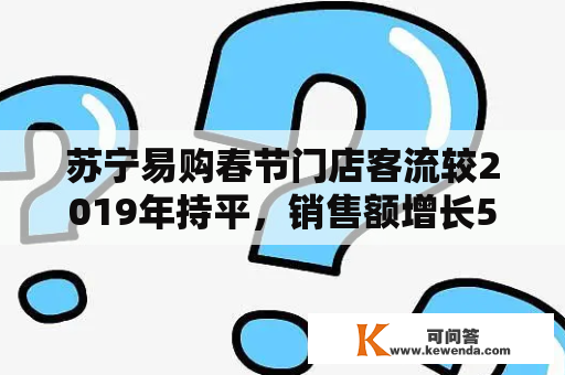 苏宁易购春节门店客流较2019年持平，销售额增长5%