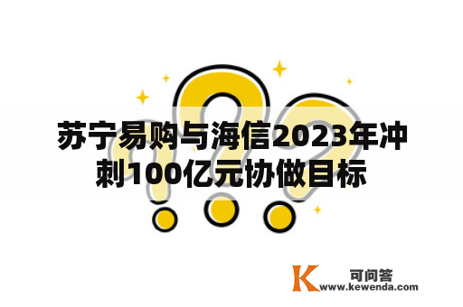苏宁易购与海信2023年冲刺100亿元协做目标
