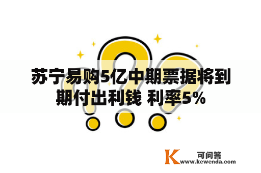 苏宁易购5亿中期票据将到期付出利钱 利率5%
