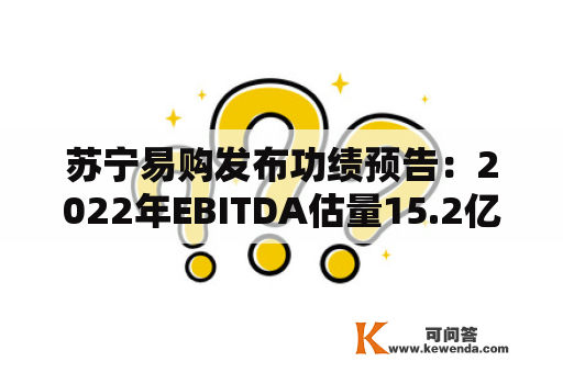 苏宁易购发布功绩预告：2022年EBITDA估量15.2亿元