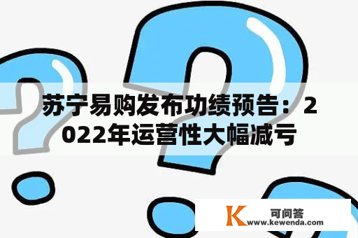 苏宁易购发布功绩预告：2022年运营性大幅减亏