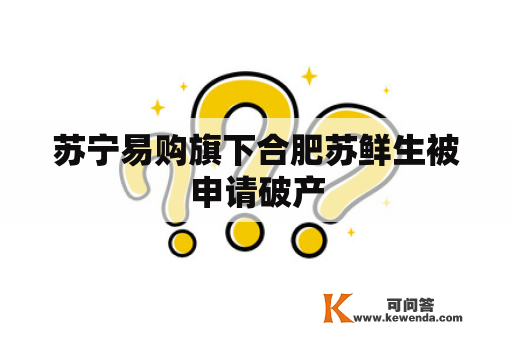 苏宁易购旗下合肥苏鲜生被申请破产