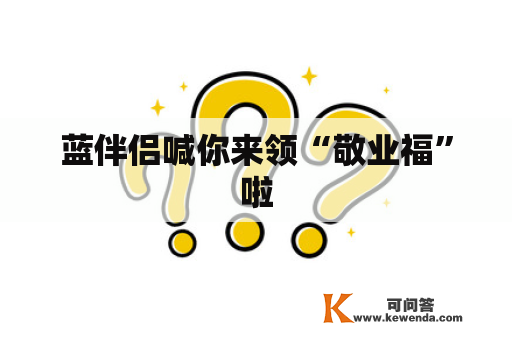 蓝伴侣喊你来领“敬业福”啦
