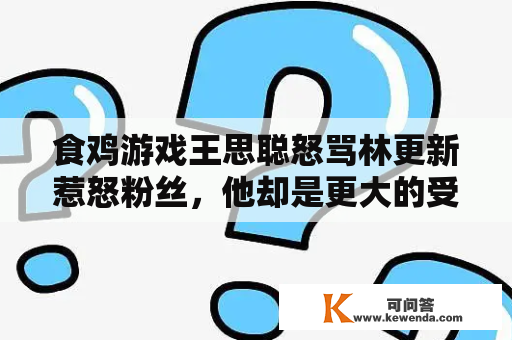 食鸡游戏王思聪怒骂林更新惹怒粉丝，他却是更大的受益人！