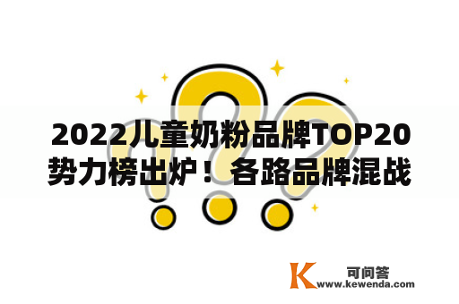2022儿童奶粉品牌TOP20势力榜出炉！各路品牌混战，谁主浮沉？