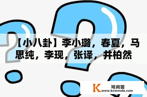【小八卦】李小璐，春夏，马思纯，李现，张译，井柏然，鹿晗，关晓彤，白敬亭，刘涛