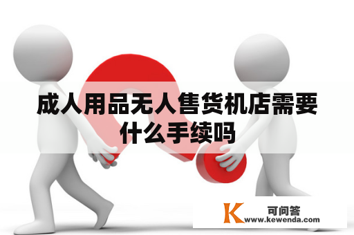 成人用品无人售货机店需要什么手续吗