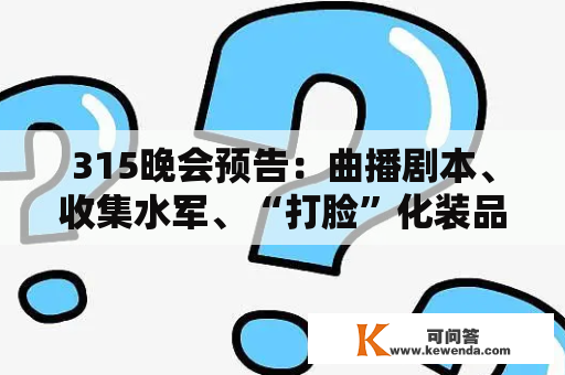 315晚会预告：曲播剧本、收集水军、“打脸”化装品等