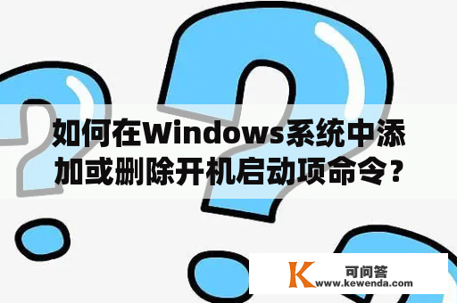 如何在Windows系统中添加或删除开机启动项命令？