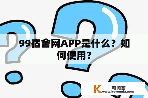 99宿舍网APP是什么？如何使用？