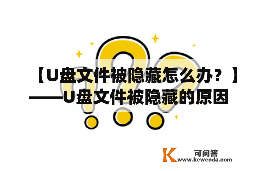 【U盘文件被隐藏怎么办？】——U盘文件被隐藏的原因和解决方法