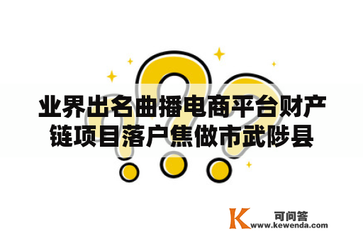 业界出名曲播电商平台财产链项目落户焦做市武陟县