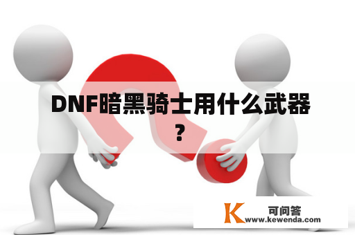  DNF暗黑骑士用什么武器？