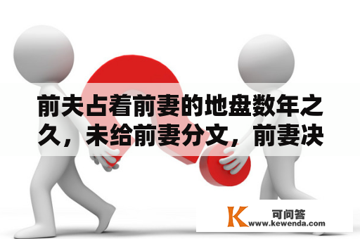 前夫占着前妻的地盘数年之久，未给前妻分文，前妻决意走法令法式