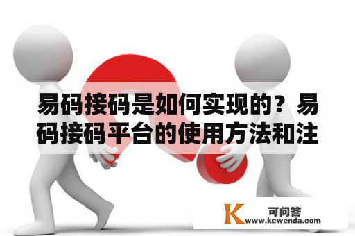 易码接码是如何实现的？易码接码平台的使用方法和注意事项有哪些？易码接码的优缺点是什么？本文将为大家详细解答这些问题。