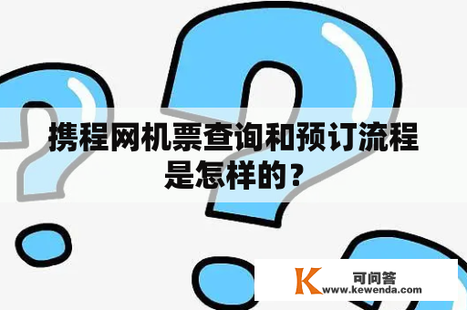 携程网机票查询和预订流程是怎样的？