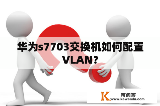 华为s7703交换机如何配置VLAN？
