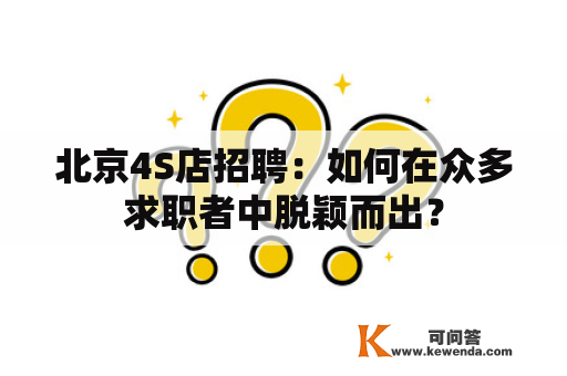 北京4S店招聘：如何在众多求职者中脱颖而出？