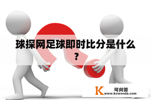 球探网足球即时比分是什么？