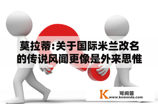 莫拉蒂:关于国际米兰改名的传说风闻更像是外来思惟2021欧洲杯晋级规则