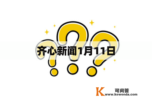 齐心新闻1月11日