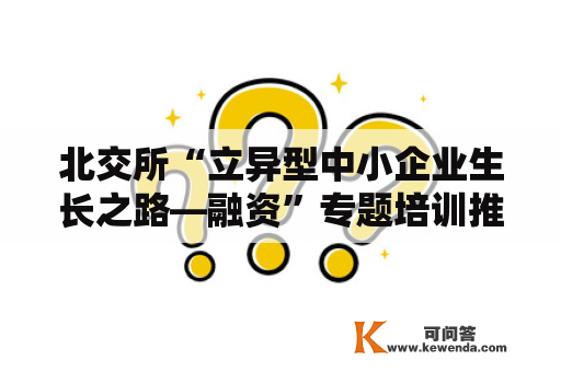 北交所“立异型中小企业生长之路—融资”专题培训推出4门视频课程