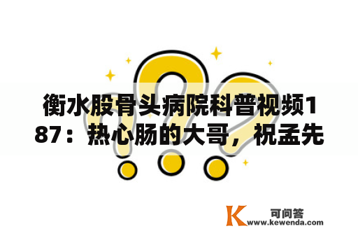 衡水股骨头病院科普视频187：热心肠的大哥，祝孟先生幸福安康