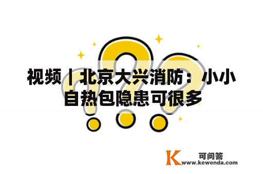 视频｜北京大兴消防：小小自热包隐患可很多