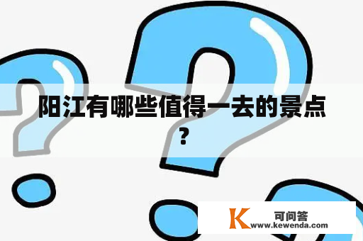 阳江有哪些值得一去的景点？