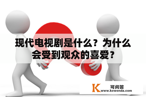 现代电视剧是什么？为什么会受到观众的喜爱？